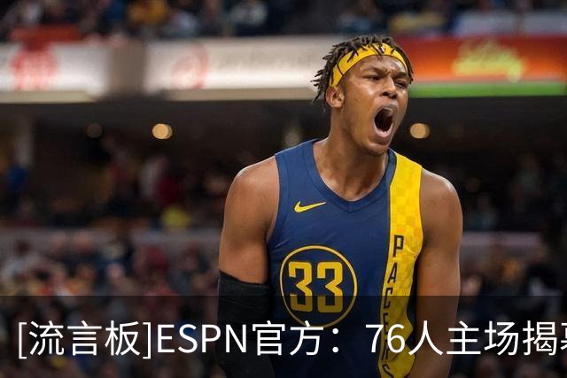 [流言板]ESPN官方：76人主场揭幕战上演惊天逆转，一度落后将近30分